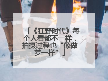 《狂野时代》每个人看都不一样，拍摄过程也“像做梦一样”