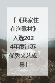 《我家住在渔歌村》入选2024年度江苏优秀文艺成果