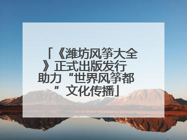 《潍坊风筝大全》正式出版发行 助力“世界风筝都”文化传播