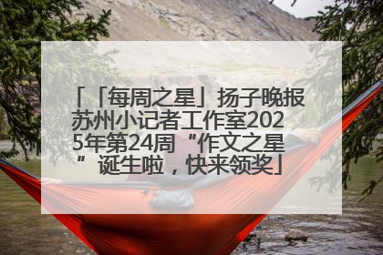 「每周之星」扬子晚报苏州小记者工作室2025年第24周“作文之星”诞生啦，快来领奖