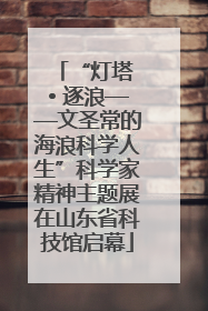 “灯塔 • 逐浪——文圣常的海浪科学人生”科学家精神主题展在山东省科技馆启幕