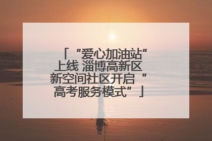 “爱心加油站”上线 淄博高新区新空间社区开启“高考服务模式”