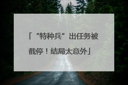 “特种兵”出任务被截停！结局太意外