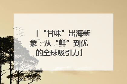 “甘味”出海新象：从“鲜”到优的全球吸引力