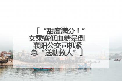 “甜度满分！”女乘客低血糖晕倒 襄阳公交司机紧急“送糖救人”
