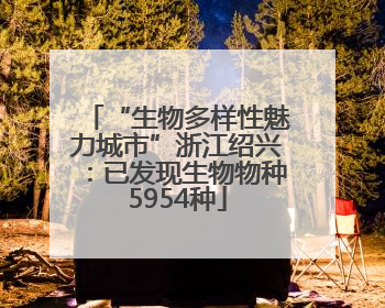 “生物多样性魅力城市”浙江绍兴：已发现生物物种5954种