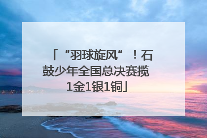 “羽球旋风”！石鼓少年全国总决赛揽1金1银1铜