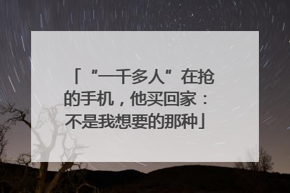 “一千多人”在抢的手机，他买回家：不是我想要的那种