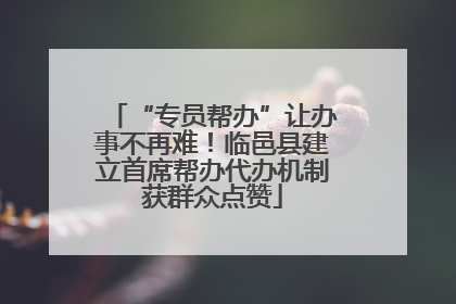 “专员帮办”让办事不再难！临邑县建立首席帮办代办机制获群众点赞