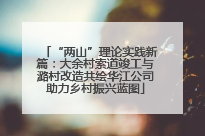 “两山”理论实践新篇：大余村索道竣工与潞村改造共绘华江公司助力乡村振兴蓝图