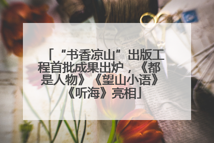 “书香凉山”出版工程首批成果出炉，《都是人物》《望山小语》《听海》亮相