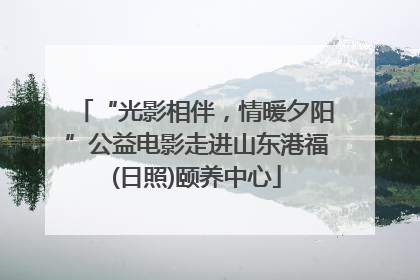 “光影相伴，情暖夕阳”公益电影走进山东港福(日照)颐养中心
