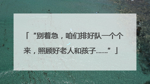 “别着急，咱们排好队一个个来，照顾好老人和孩子……”