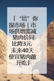 “培”你探市场｜市场供增需减 猪肉价同比降3元 未来40天便宜猪肉敞开吃
