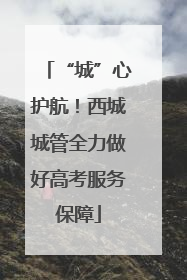 “城”心护航！西城城管全力做好高考服务保障