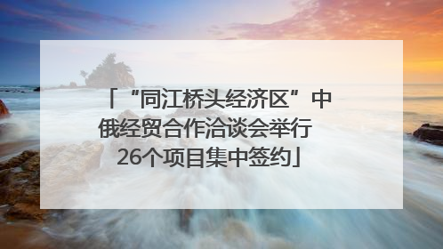 “同江桥头经济区”中俄经贸合作洽谈会举行 26个项目集中签约