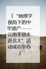 “地理学视角下的中华遗产——云南非遗走进北大”活动成功举办