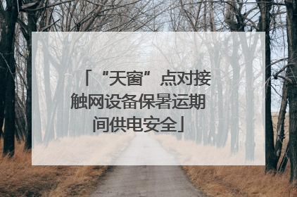 “天窗”点对接触网设备保暑运期间供电安全
