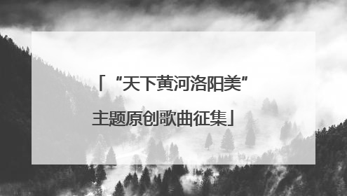 “天下黄河洛阳美”主题原创歌曲征集