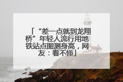“差一点就到龙翔桥”年轻人流行用地铁站点图测身高，网友：看不懂
