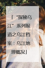“探秘乌江”系列报道之乌江档案：乌江地理概况