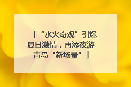 “水火奇观”引爆夏日激情，再添夜游青岛“新场景”