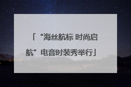“海丝航标 时尚启航”电音时装秀举行