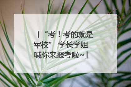 “考！考的就是军校” 学长学姐喊你来报考啦~