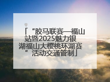 “胶马联赛—福山站暨2025魅力银湖福山大樱桃环湖赛”活动交通管制