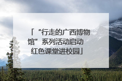 “行走的广西博物馆”系列活动启动 红色课堂进校园