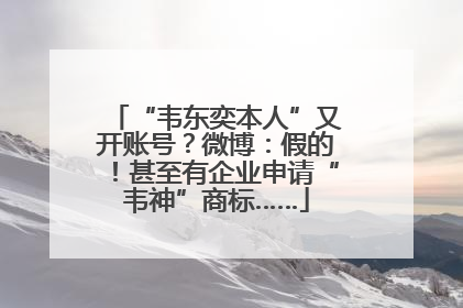 “韦东奕本人”又开账号？微博：假的！甚至有企业申请“韦神”商标……