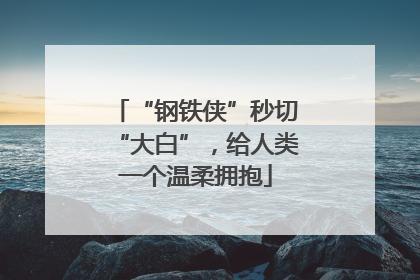 “钢铁侠”秒切“大白”，给人类一个温柔拥抱