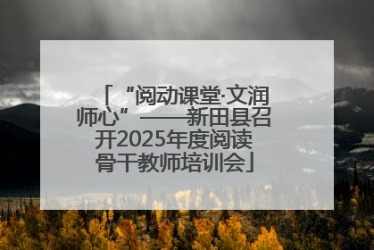 “阅动课堂·文润师心”——新田县召开2025年度阅读骨干教师培训会