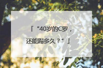 “40岁的C罗，还能踢多久？”