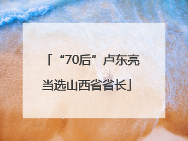 “70后”卢东亮当选山西省省长