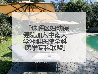 珠晖区妇幼保健院加入中南大学湘雅医院全科医学专科联盟