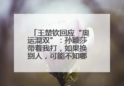 王楚钦回应“奥运混双”：孙颖莎带着我打，如果换别人，可能不知哪一场就输了