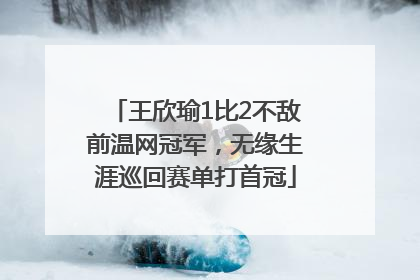 王欣瑜1比2不敌前温网冠军，无缘生涯巡回赛单打首冠