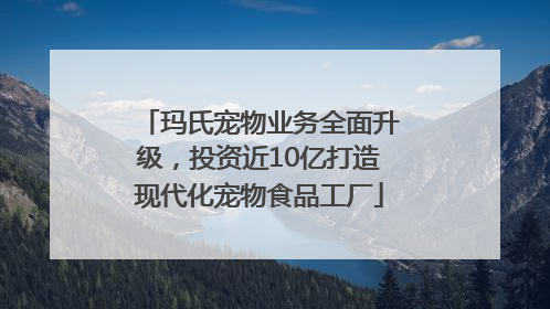 玛氏宠物业务全面升级，投资近10亿打造现代化宠物食品工厂