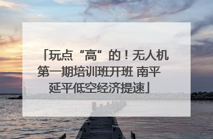 玩点“高”的！无人机第一期培训班开班 南平延平低空经济提速