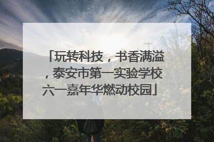 玩转科技，书香满溢，泰安市第一实验学校六一嘉年华燃动校园