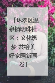 环翠区温泉镇明珠社区：文化筑梦 共绘美好家园新画卷