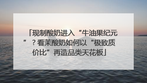 现制酸奶进入“牛油果纪元”？看茉酸奶如何以“极致质价比”再造品类天花板