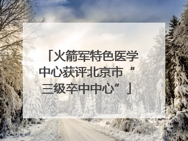 火箭军特色医学中心获评北京市“三级卒中中心”