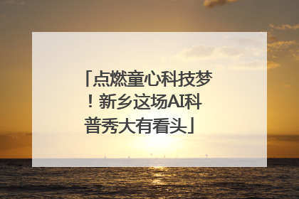 点燃童心科技梦！新乡这场AI科普秀大有看头