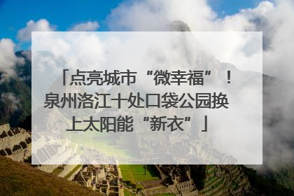 点亮城市“微幸福”！泉州洛江十处口袋公园换上太阳能“新衣”