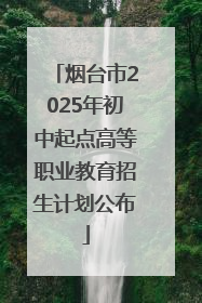烟台市2025年初中起点高等职业教育招生计划公布