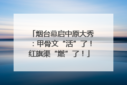 烟台幕启中原大秀：甲骨文“活”了！红旗渠“燃”了！