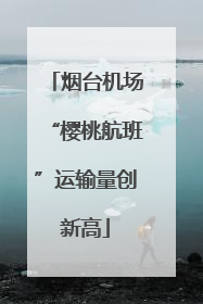 烟台机场“樱桃航班”运输量创新高