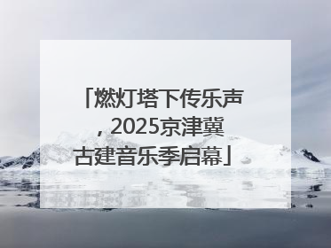 燃灯塔下传乐声，2025京津冀古建音乐季启幕